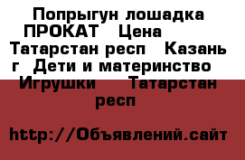 Попрыгун лошадка ПРОКАТ › Цена ­ 150 - Татарстан респ., Казань г. Дети и материнство » Игрушки   . Татарстан респ.